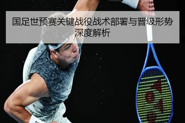 国足世预赛关键战役战术部署与晋级形势深度解析 - KAIFA